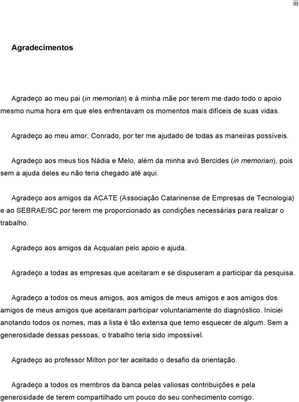 Agradeço aos meus tios Nádia e Melo, além da minha avó Bercides (in memorian), pois sem a ajuda deles eu não teria chegado até aqui.