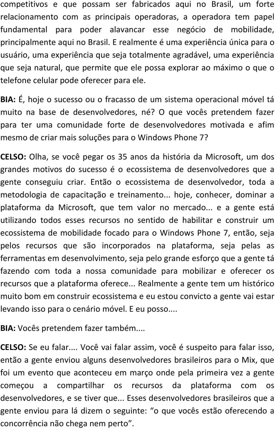 E realmente é uma experiência única para o usuário, uma experiência que seja totalmente agradável, uma experiência que seja natural, que permite que ele possa explorar ao máximo o que o telefone