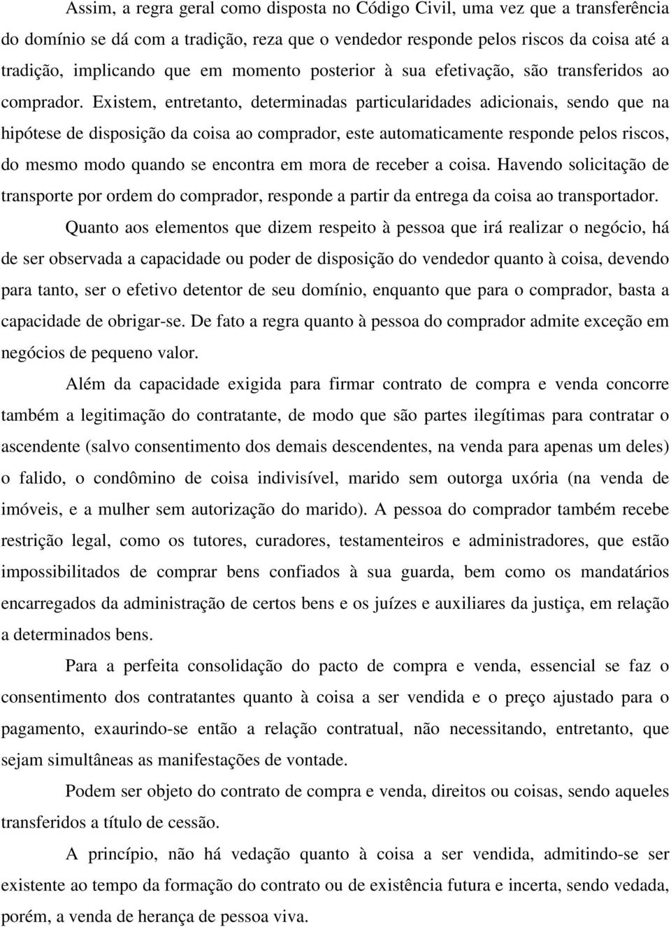 Existem, entretanto, determinadas particularidades adicionais, sendo que na hipótese de disposição da coisa ao comprador, este automaticamente responde pelos riscos, do mesmo modo quando se encontra