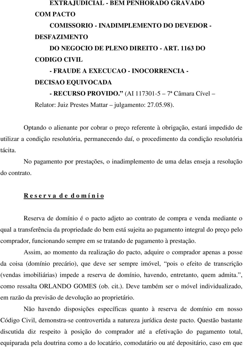 Optando o alienante por cobrar o preço referente à obrigação, estará impedido de utilizar a condição resolutória, permanecendo daí, o procedimento da condição resolutória tácita.