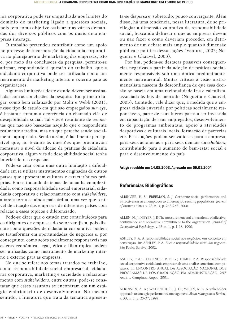 O trabalho pretendeu contribuir como um apoio no processo de incorporação da cidadania corporativa no planejamento de marketing das empresas, isto é, por meio das conclusões da pesquisa, permite-se