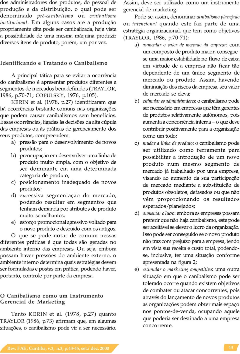 Identificando e Tratando o Canibalismo A principal tática para se evitar a ocorrência do canibalismo é apresentar produtos diferentes a segmentos de mercados bem definidos (TRAYLOR, 1986, p.