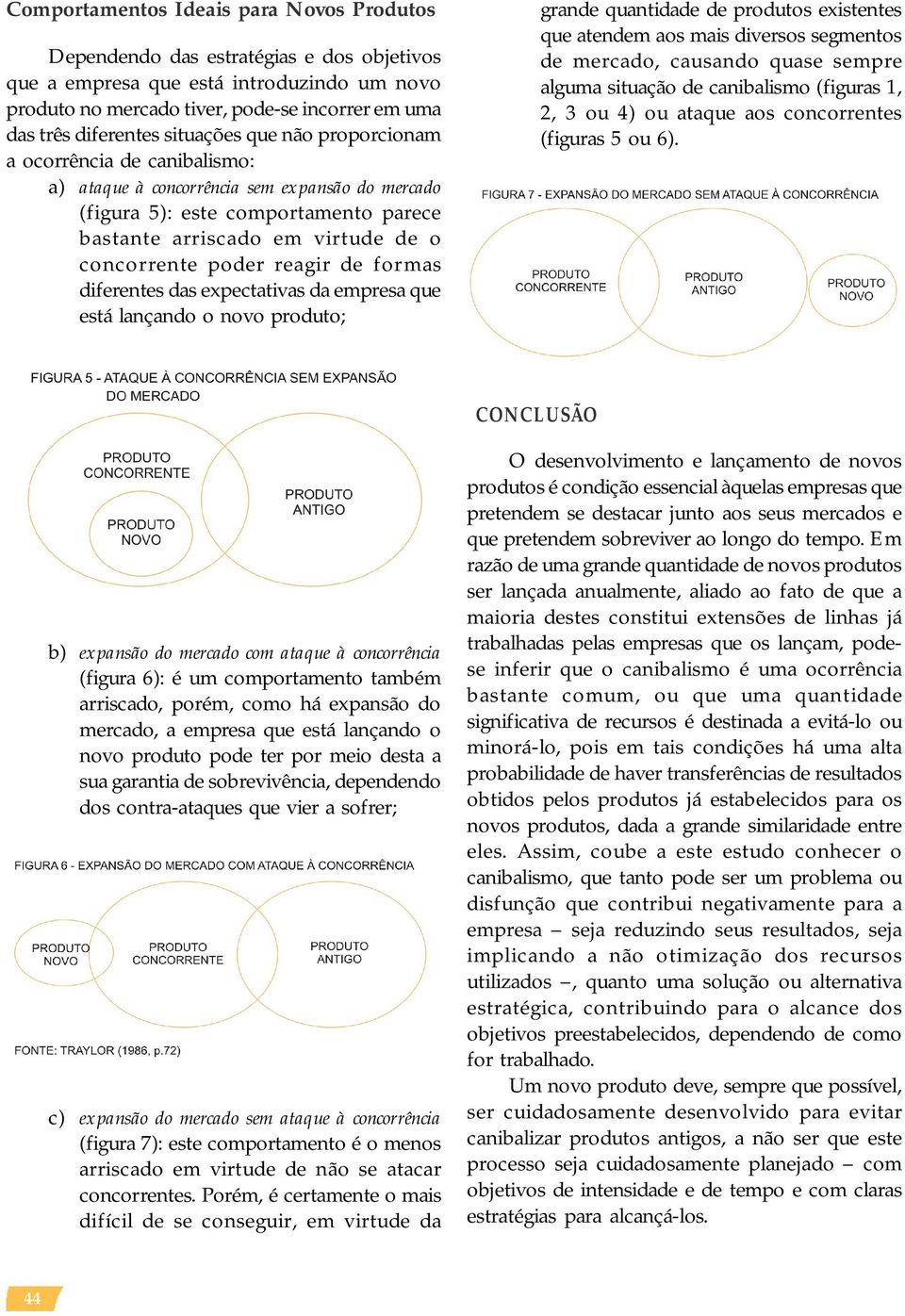 reagir de formas diferentes das expectativas da empresa que está lançando o novo produto; grande quantidade de produtos existentes que atendem aos mais diversos segmentos de mercado, causando quase