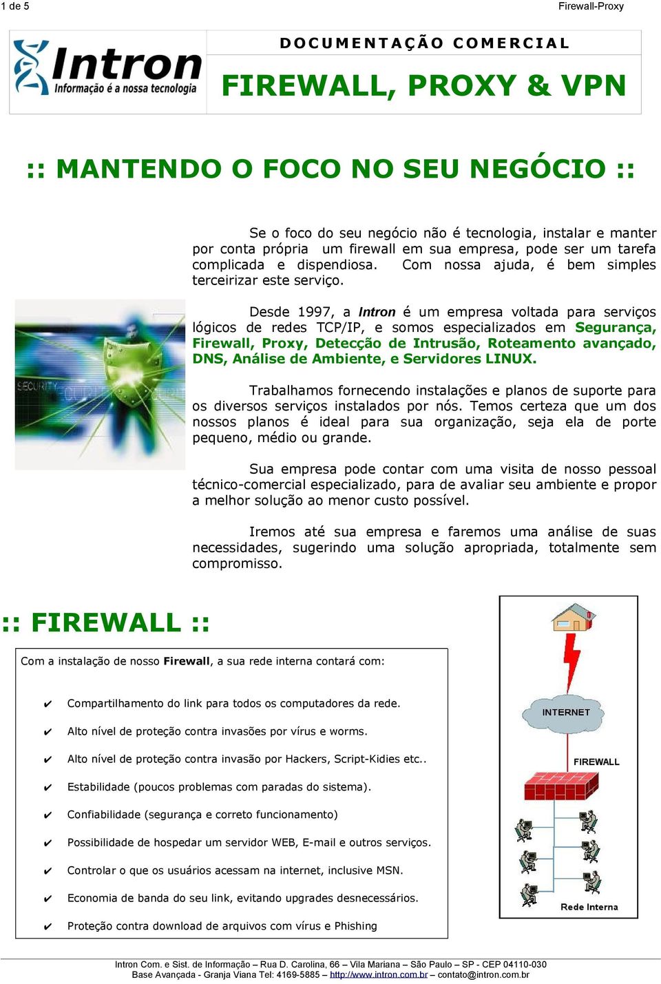 Desde 1997, a Intron é um empresa voltada para serviços lógicos de redes TCP/IP, e somos especializados em Segurança, Firewall, Proxy, Detecção de Intrusão, Roteamento avançado, DNS, Análise de