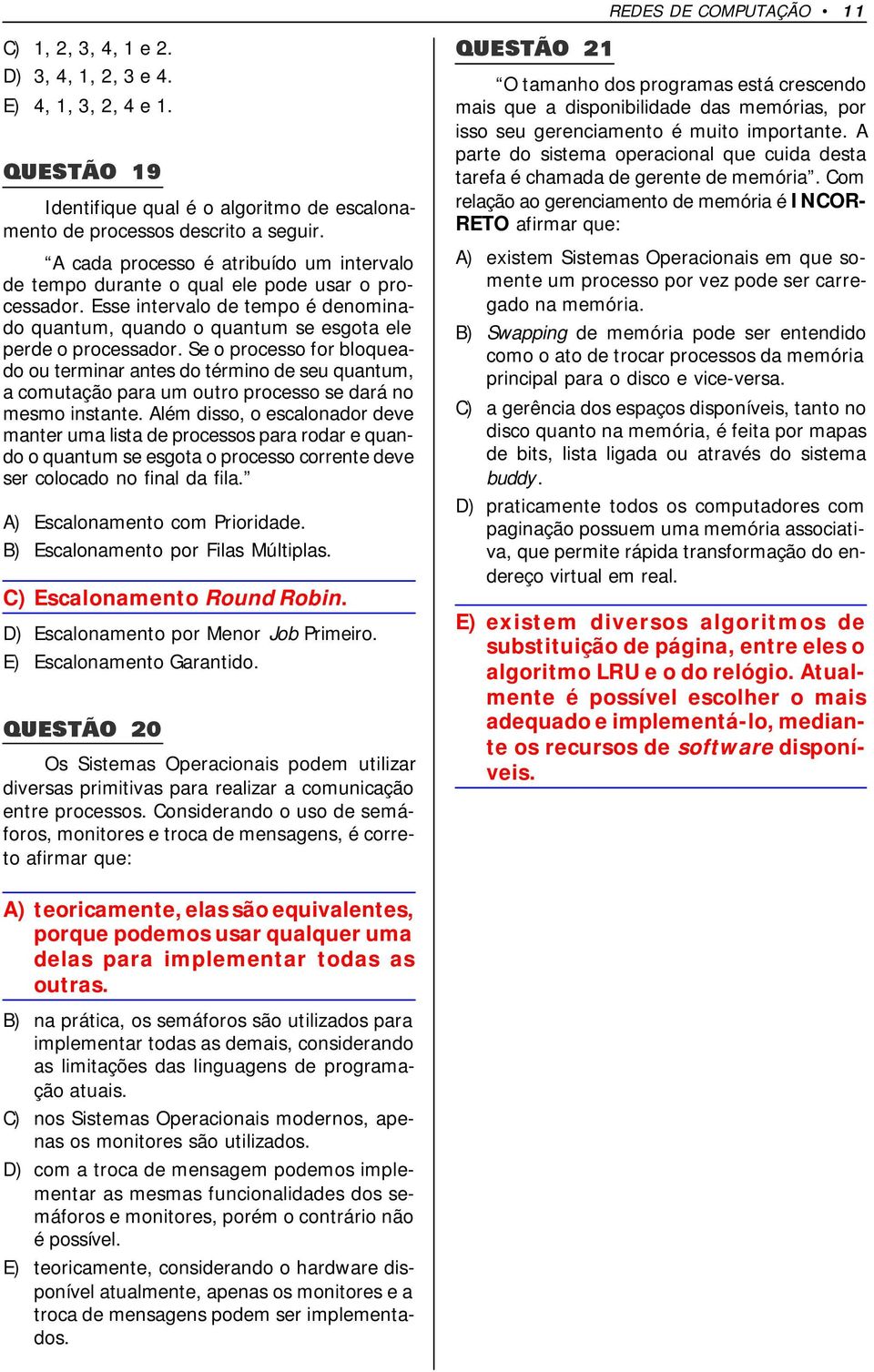 Se o processo for bloqueado ou terminar antes do término de seu quantum, a comutação para um outro processo se dará no mesmo instante.