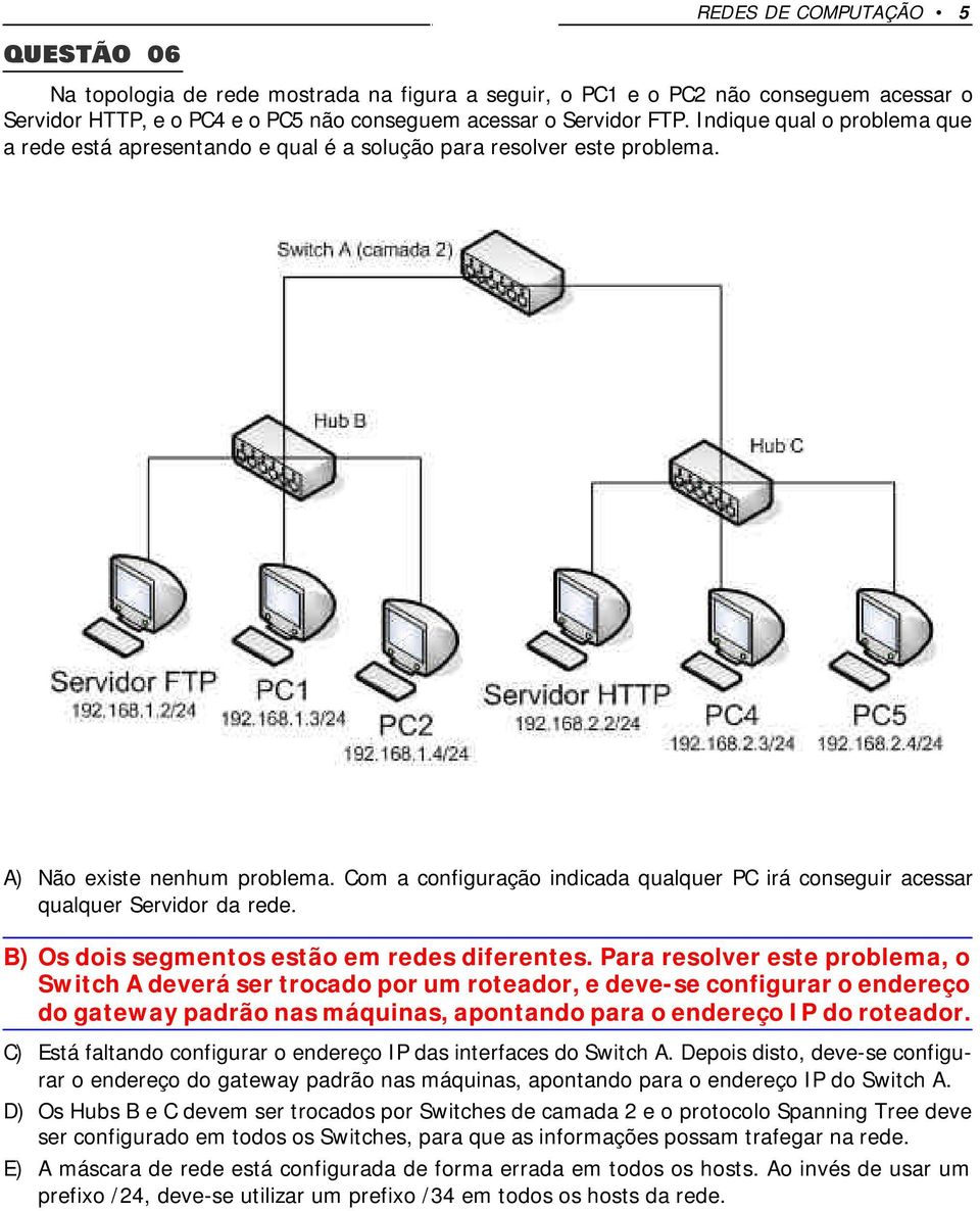 Com a configuração indicada qualquer PC irá conseguir acessar qualquer Servidor da rede. B) Os dois segmentos estão em redes diferentes.