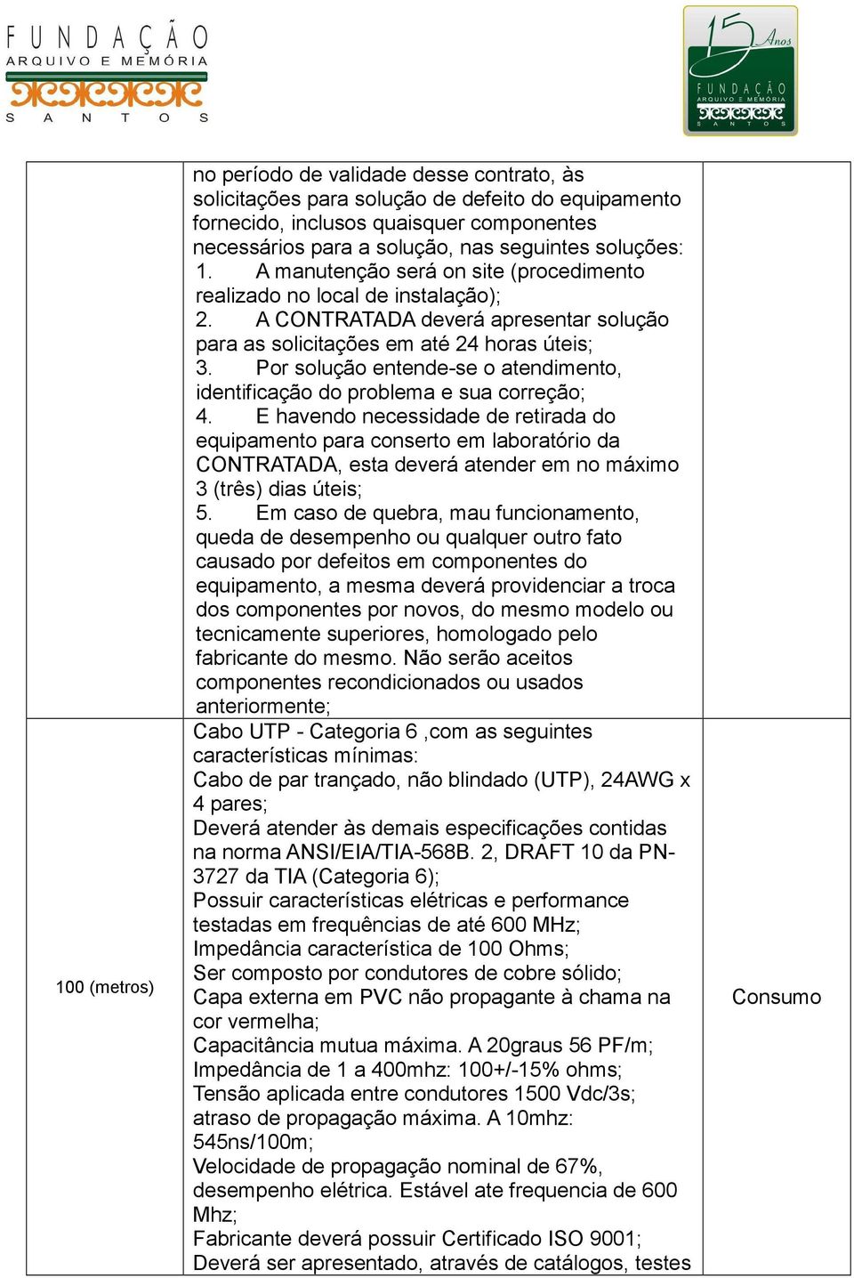 Por solução entende-se o atendimento, identificação do problema e sua correção; 4.