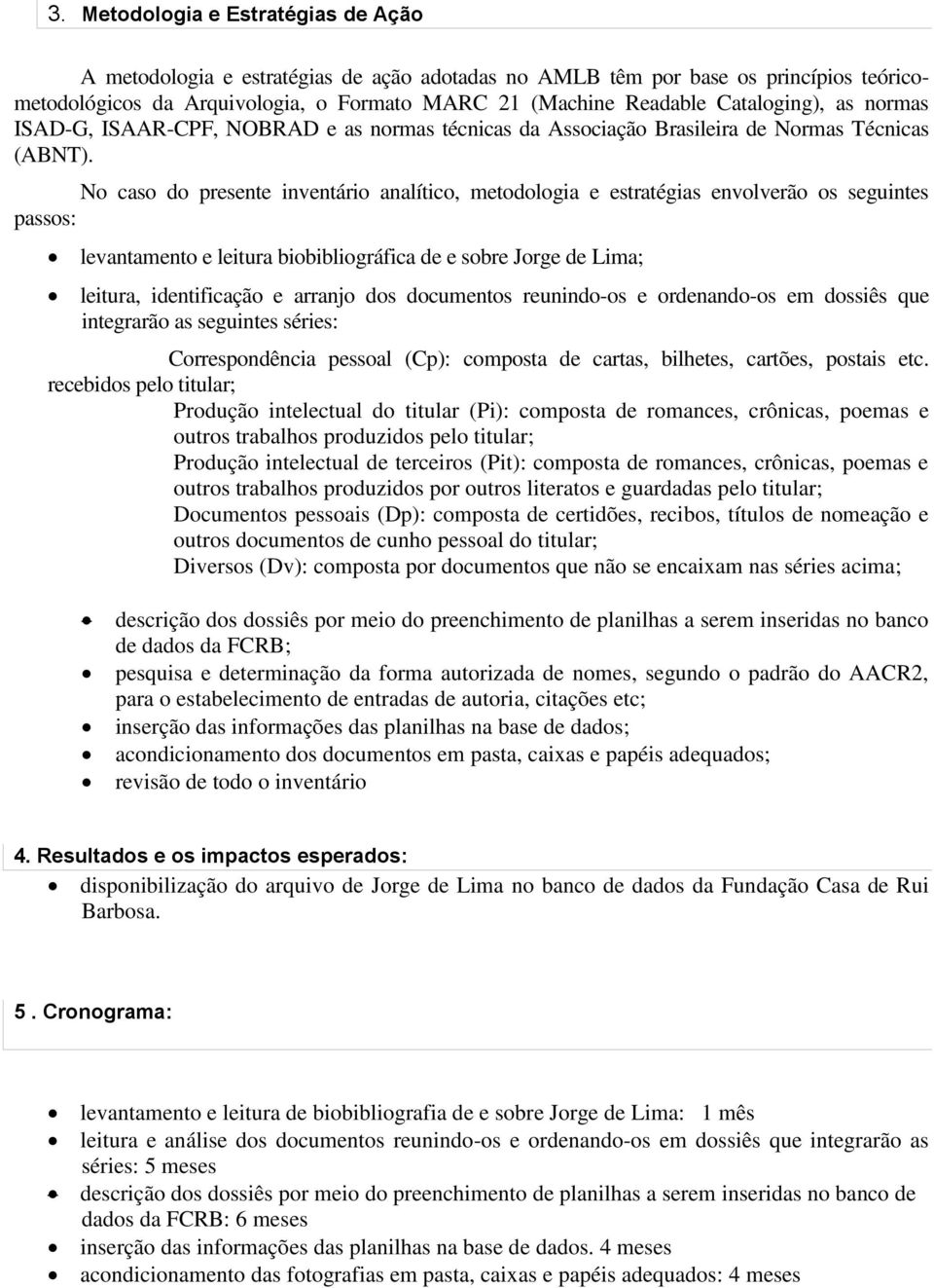 No caso do presente inventário analítico, metodologia e estratégias envolverão os seguintes passos: levantamento e leitura biobibliográfica de e sobre Jorge de Lima; leitura, identificação e arranjo