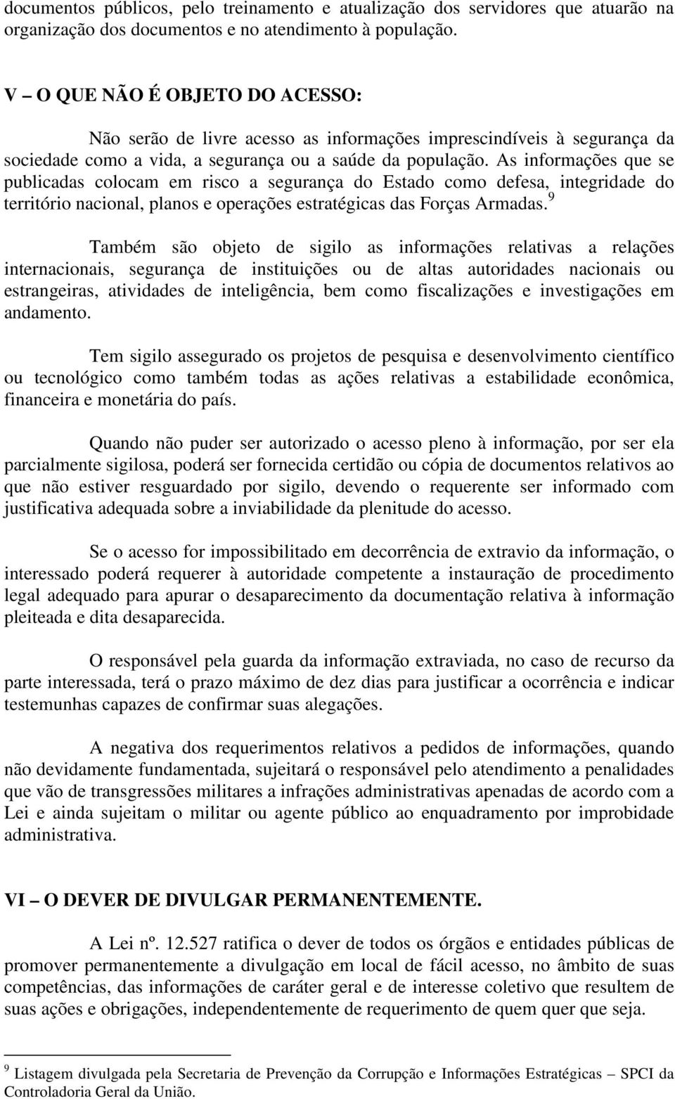 As informações que se publicadas colocam em risco a segurança do Estado como defesa, integridade do território nacional, planos e operações estratégicas das Forças Armadas.