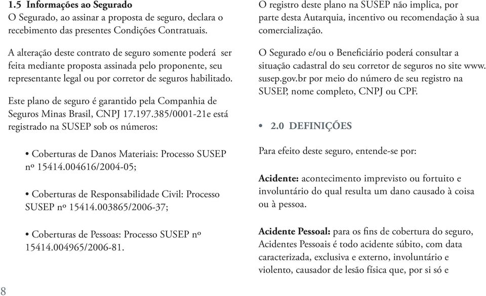 Este plano de seguro é garantido pela Companhia de Seguros Minas Brasil, CNPJ 17.197.385/0001-21e está registrado na SUSEP sob os números: Coberturas de Danos Materiais: Processo SUSEP nº 15414.
