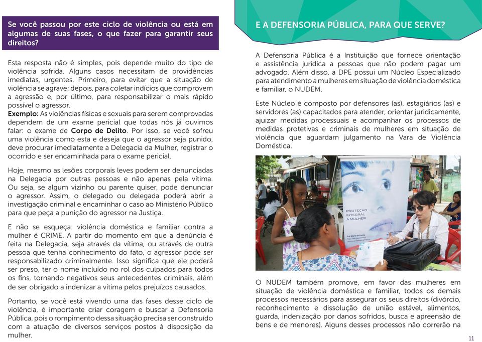 Primeiro, para evitar que a situação de violência se agrave; depois, para coletar indícios que comprovem a agressão e, por último, para responsabilizar o mais rápido possível o agressor.