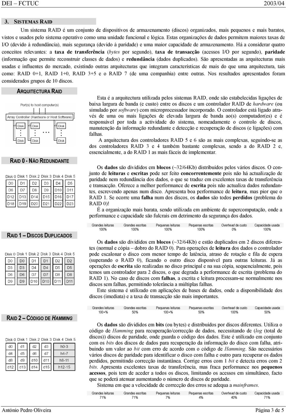 Há a considerar quatro conceitos relevantes: a taxa de transferência (bytes por segundo), taxa de transacção (acessos I/O por segundo), paridade (informação que permite reconstruir classes de dados)