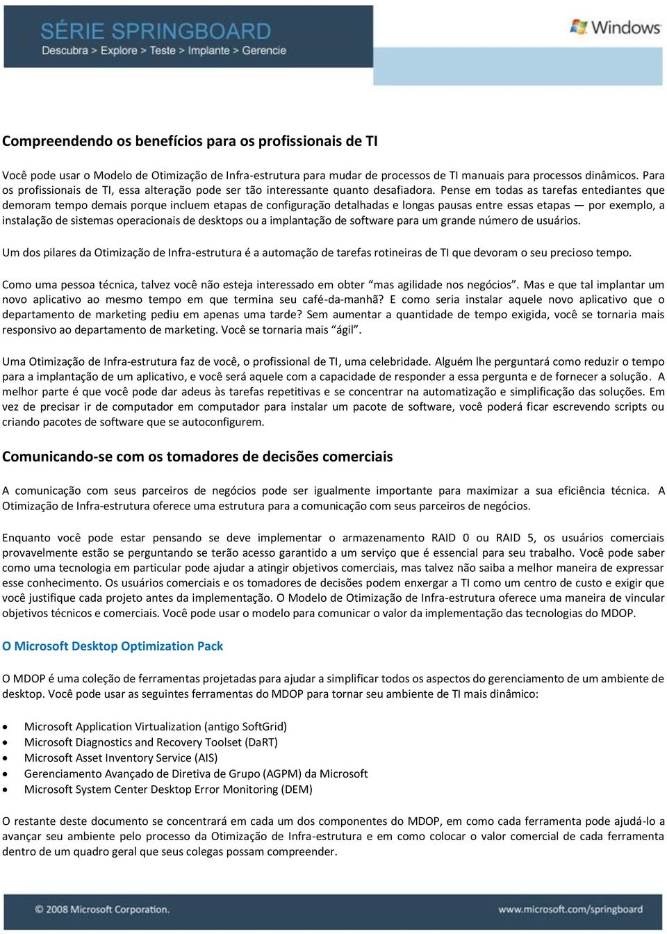 Pense em todas as tarefas entediantes que demoram tempo demais porque incluem etapas de configuração detalhadas e longas pausas entre essas etapas por exemplo, a instalação de sistemas operacionais