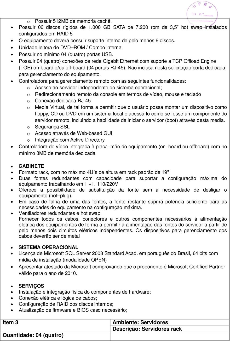 Possuir no mínimo 04 (quatro) portas USB. Possuir 04 (quatro) conexões de rede Gigabit Ethernet com suporte a TCP Offload Engine (TOE) on-board e/ou off-board (04 portas RJ-45).