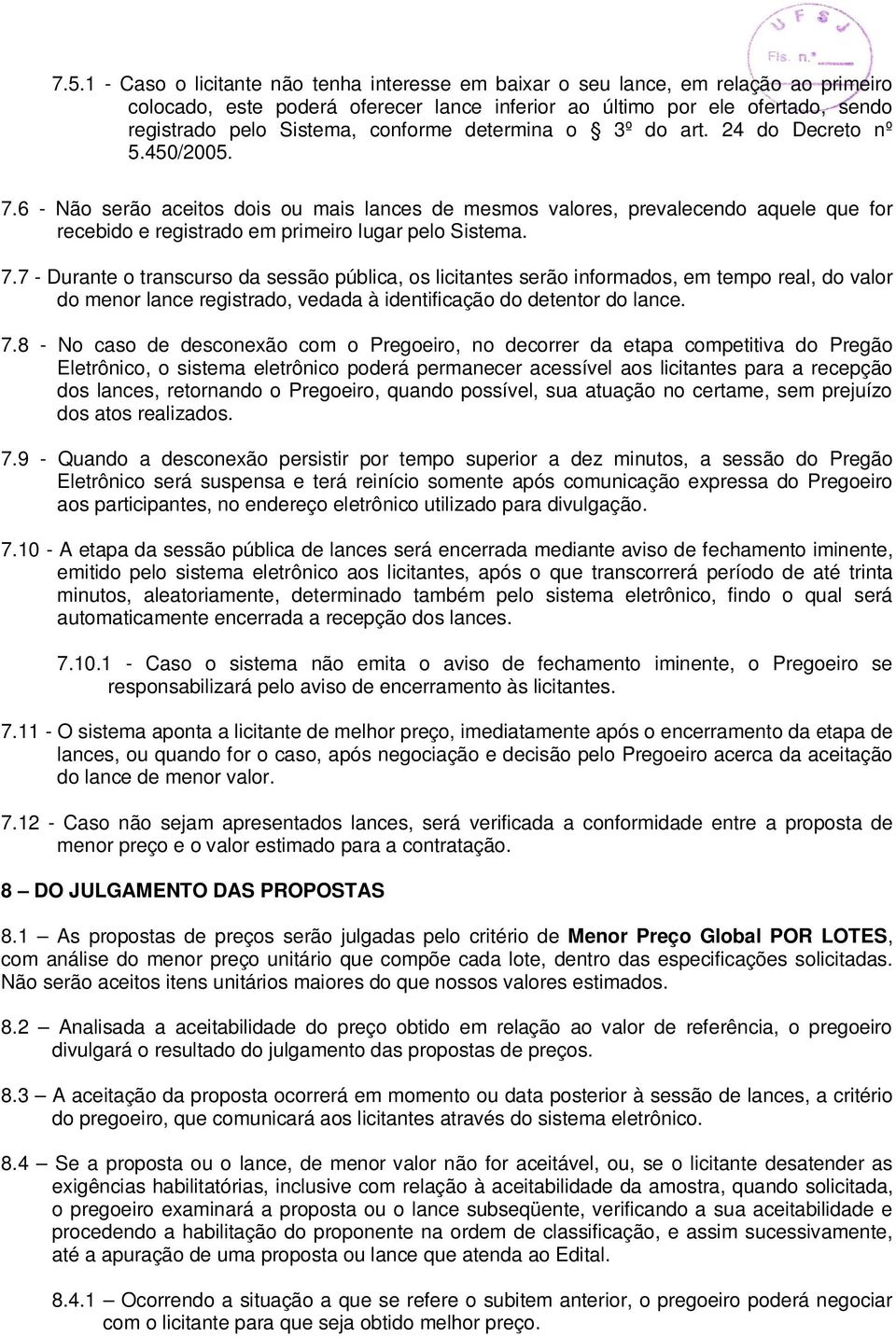 6 - Não serão aceitos dois ou mais lances de mesmos valores, prevalecendo aquele que for recebido e registrado em primeiro lugar pelo Sistema. 7.