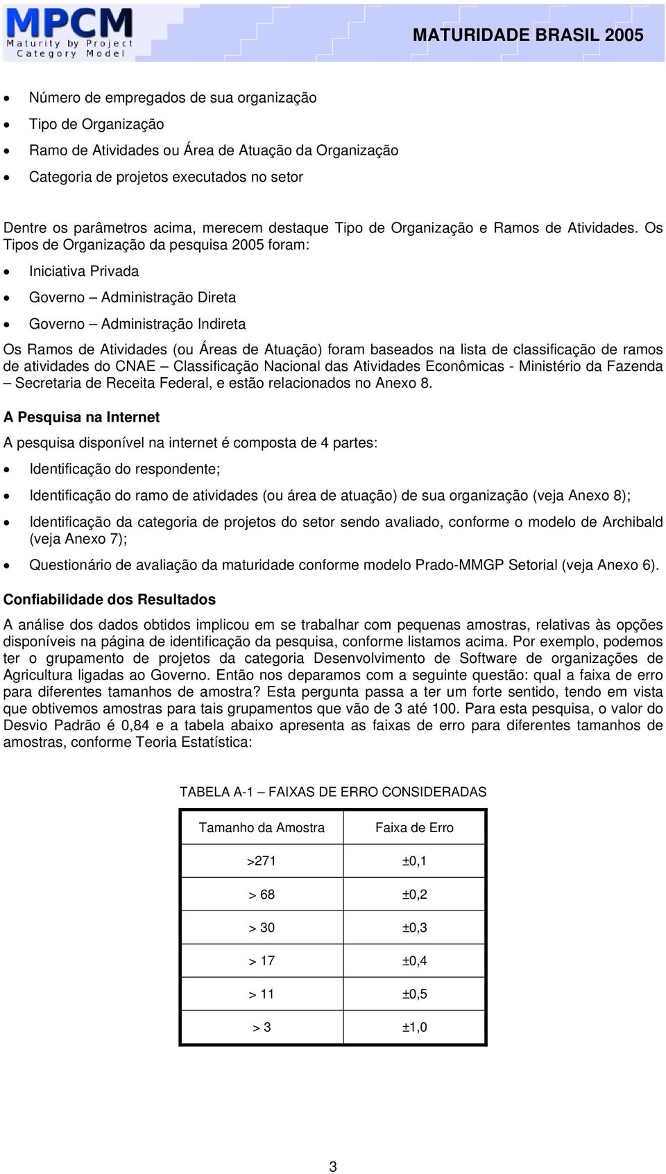 Os Tipos de Organização da pesquisa 2005 foram: Iniciativa Privada Governo Administração Direta Governo Administração Indireta Os Ramos de Atividades (ou Áreas de Atuação) foram baseados na lista de