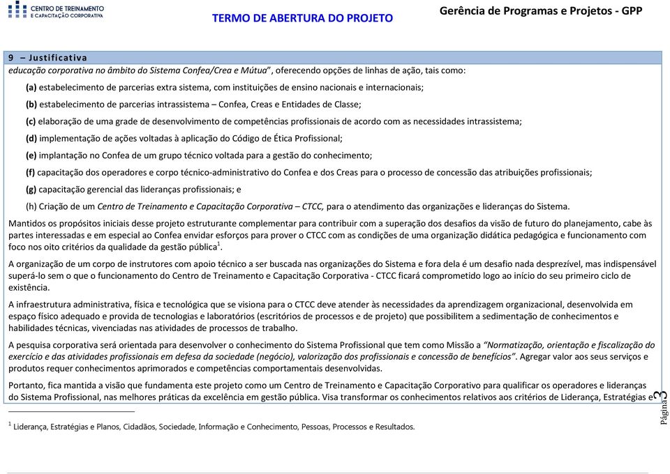 acordo com as necessidades intrassistema; (d) implementação de ações voltadas à aplicação do Código de Ética Profissional; (e) implantação no Confea de um grupo técnico voltada para a gestão do