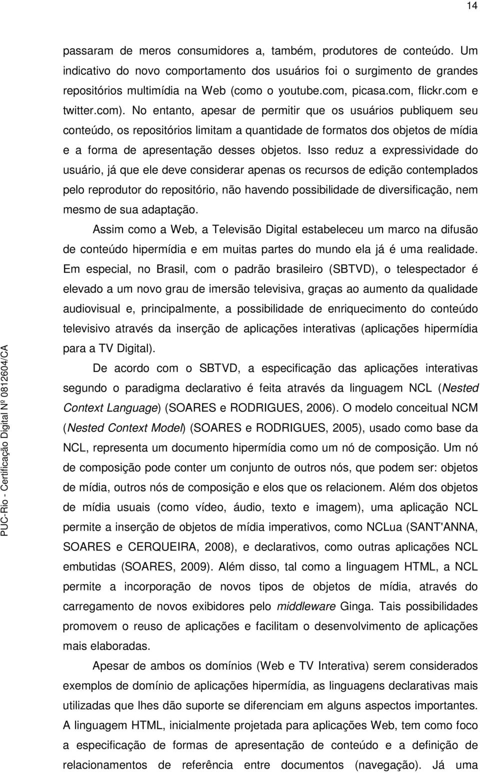 No entanto, apesar de permitir que os usuários publiquem seu conteúdo, os repositórios limitam a quantidade de formatos dos objetos de mídia e a forma de apresentação desses objetos.