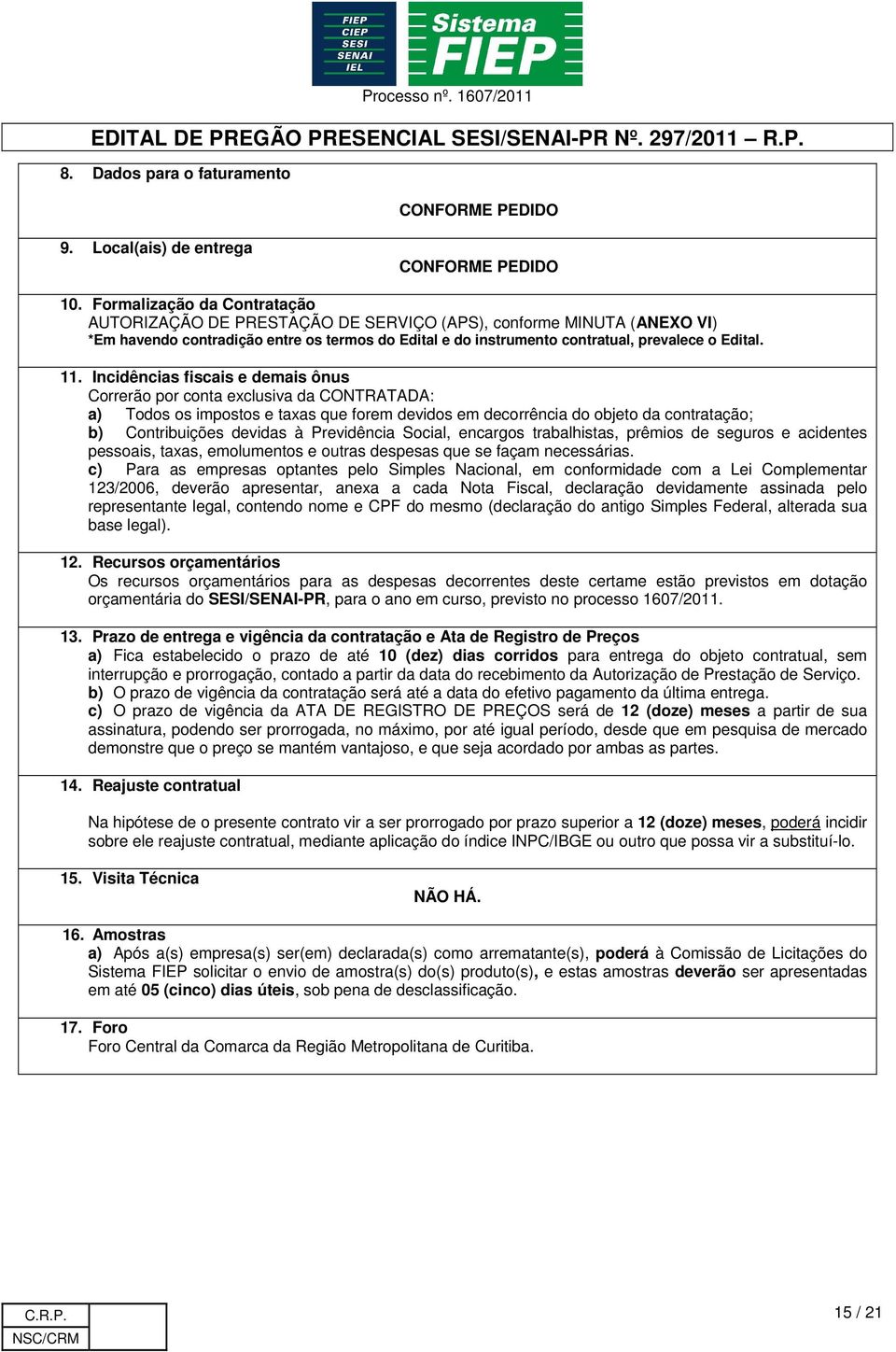 Incidências fiscais e demais ônus Correrão por conta exclusiva da CONTRATADA: a) Todos os impostos e taxas que forem devidos em decorrência do objeto da contratação; b) Contribuições devidas à