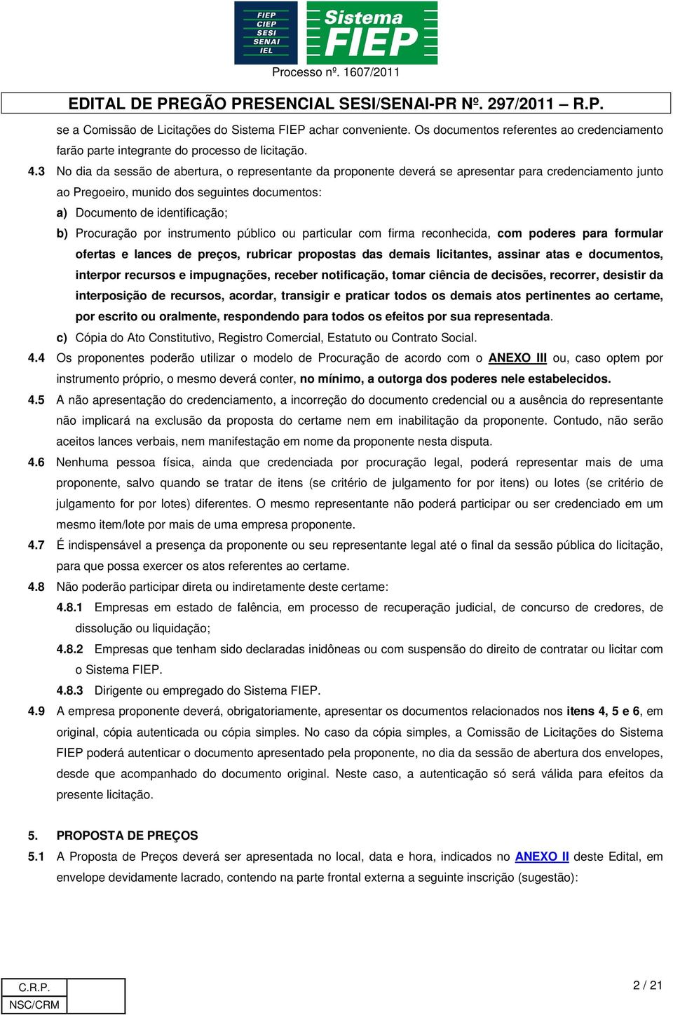 Procuração por instrumento público ou particular com firma reconhecida, com poderes para formular ofertas e lances de preços, rubricar propostas das demais licitantes, assinar atas e documentos,