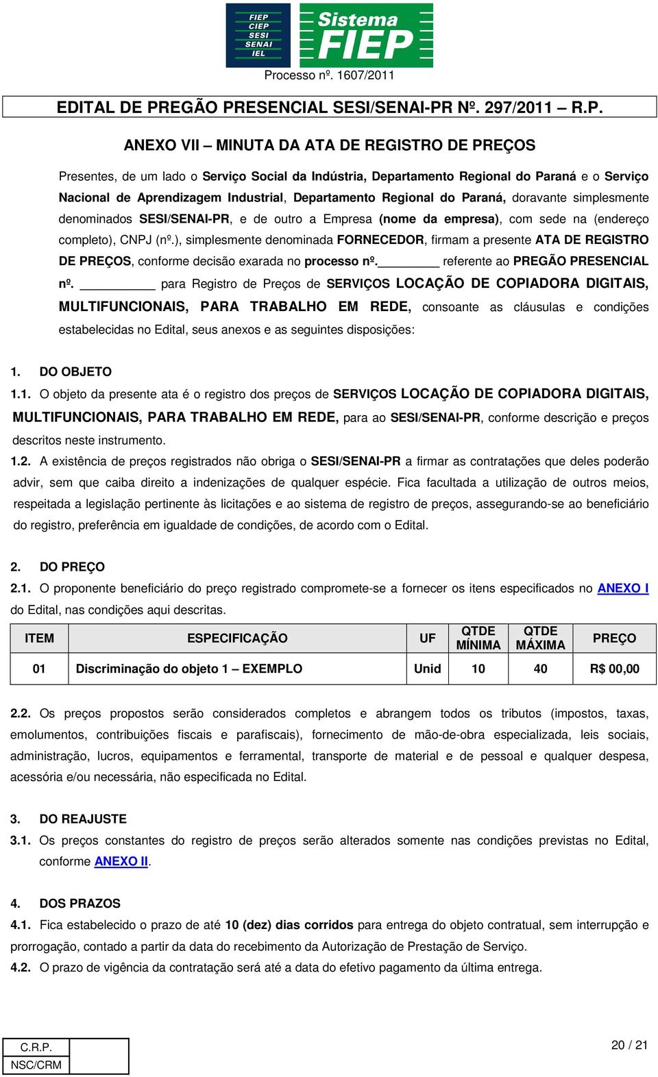 ), simplesmente denominada FORNECEDOR, firmam a presente ATA DE REGISTRO DE PREÇOS, conforme decisão exarada no processo nº. referente ao PREGÃO PRESENCIAL nº.