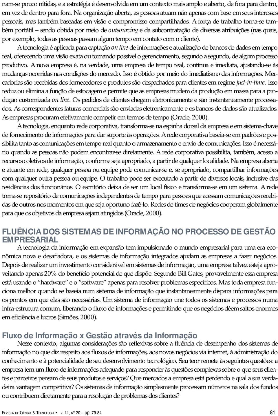 A força de trabalho torna-se também portátil sendo obtida por meio de outsourcing e da subcontratação de diversas atribuições (nas quais, por exemplo, todas as pessoas passam algum tempo em contato