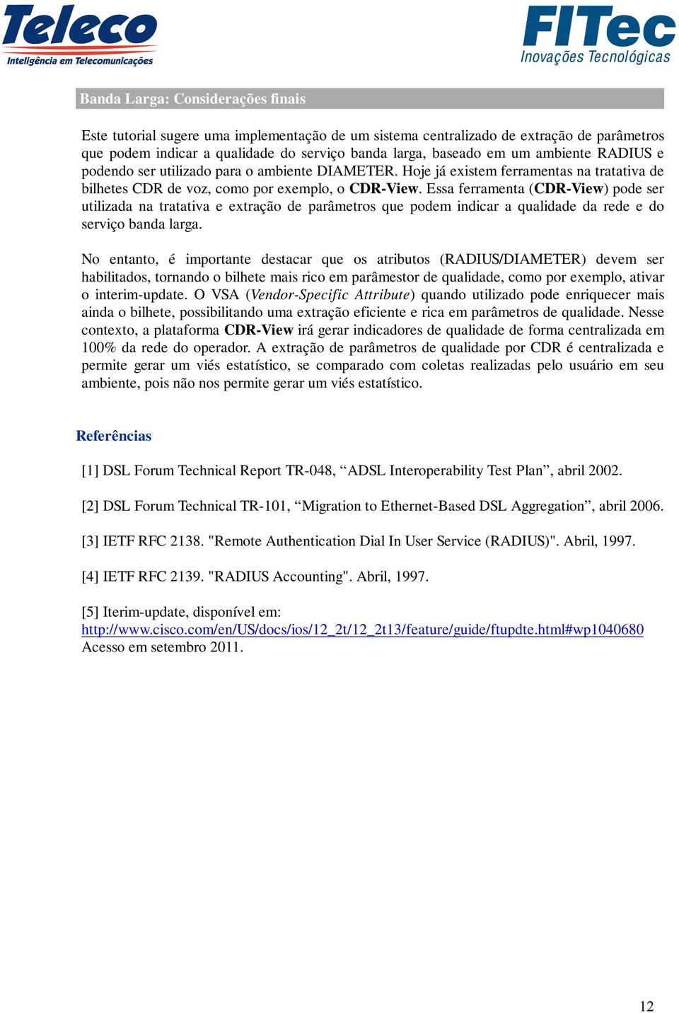 Essa ferramenta (CDR-View) pode ser utilizada na tratativa e extração de parâmetros que podem indicar a qualidade da rede e do serviço banda larga.