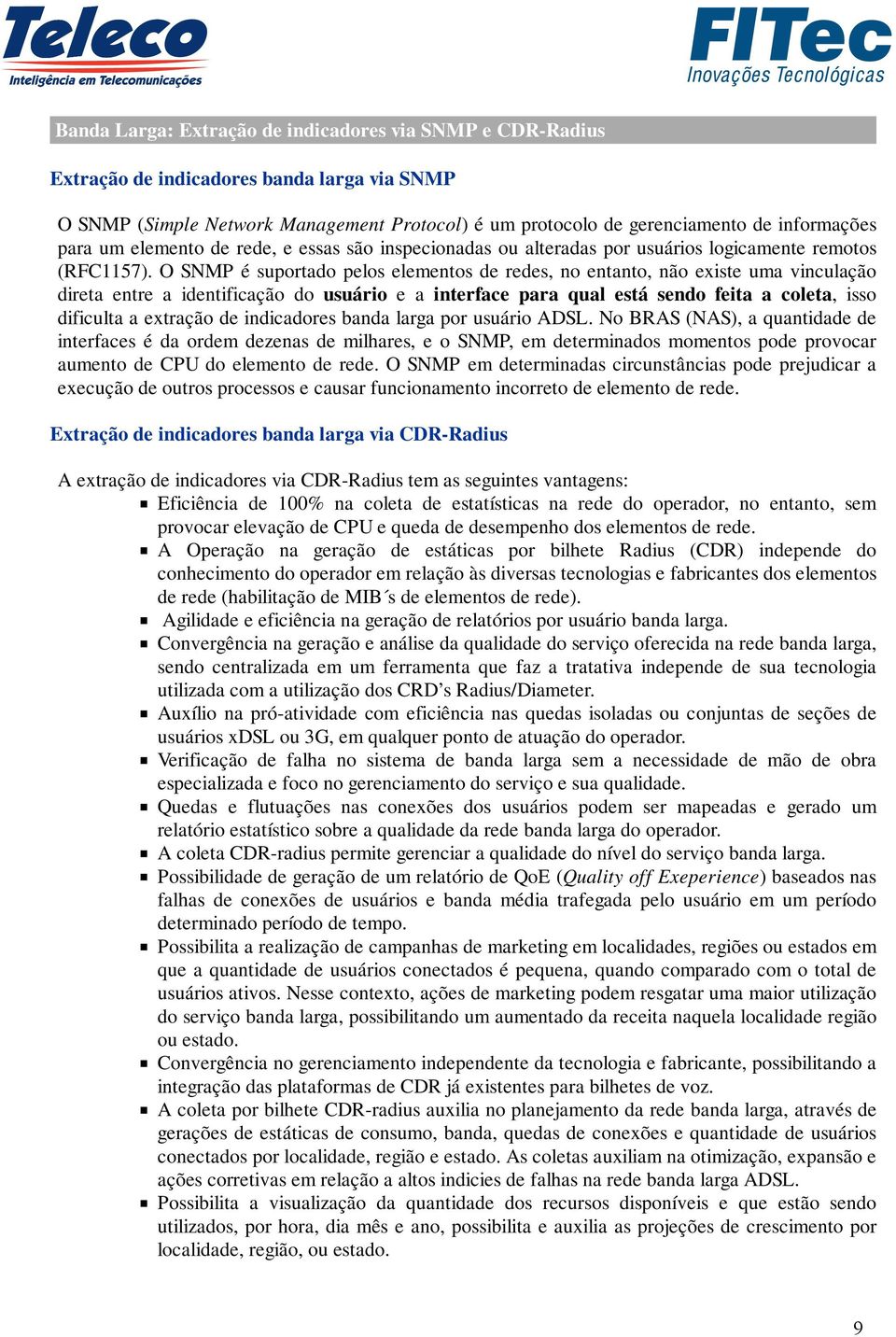 O SNMP é suportado pelos elementos de redes, no entanto, não existe uma vinculação direta entre a identificação do usuário e a interface para qual está sendo feita a coleta, isso dificulta a extração