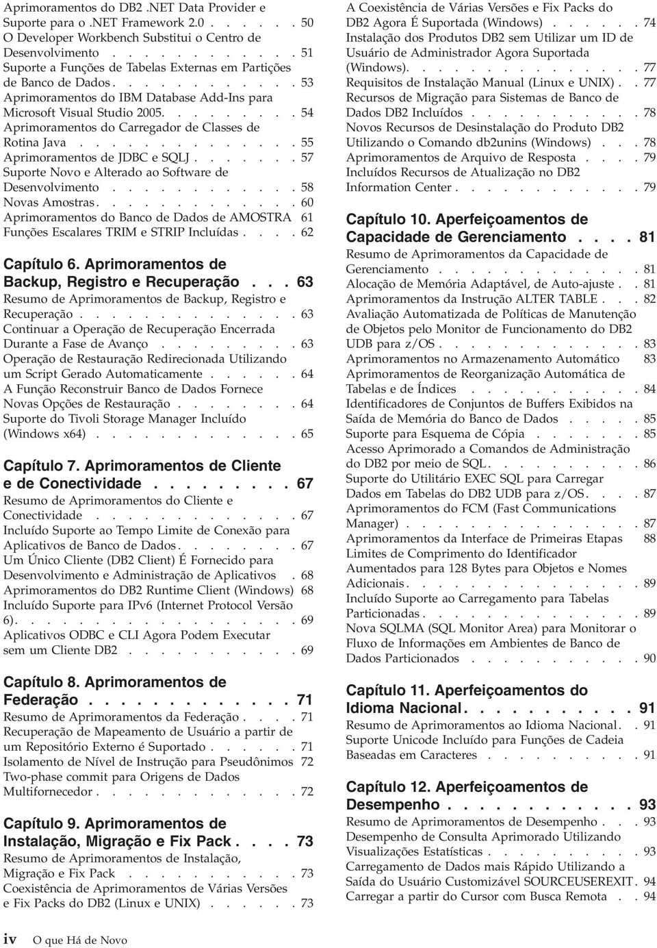 ........54 Aprimoramentos do Carregador de Classes de Rotina Java..............55 Aprimoramentos de JDBC e SQLJ.......57 Suporte Novo e Alterado ao Software de Desenvolvimento............58 Novas Amostras.