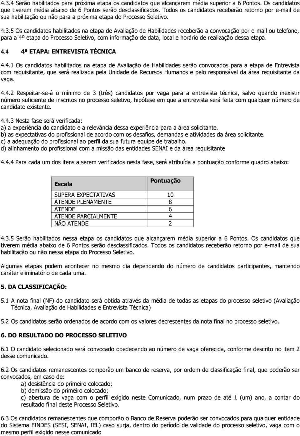 5 Os candidatos habilitados na etapa de Avaliação de Habilidades receberão a convocação por e-mail ou telefone, para a 4º etapa do Processo Seletivo, com informação de data, local e horário de