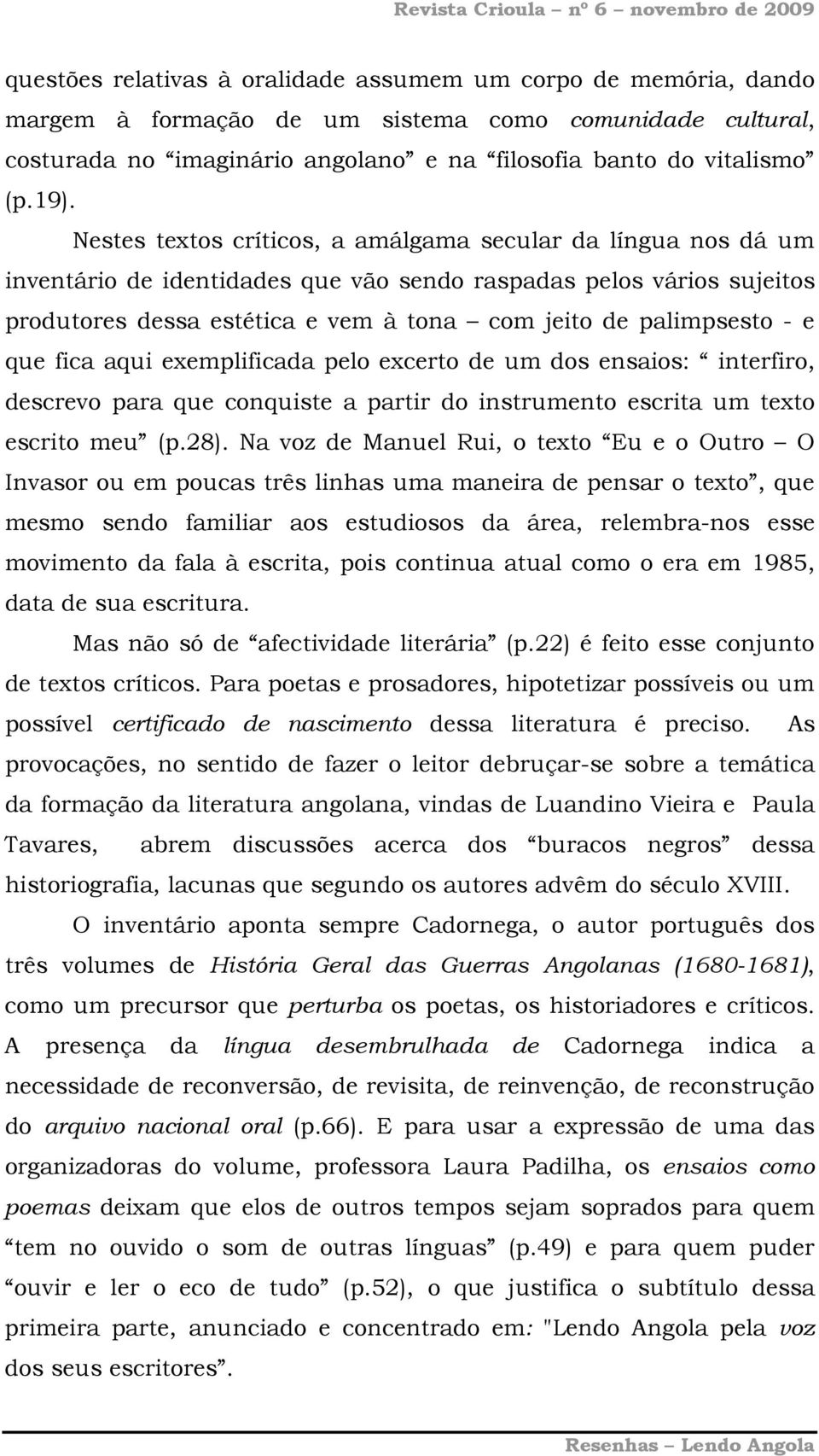 e que fica aqui exemplificada pelo excerto de um dos ensaios: interfiro, descrevo para que conquiste a partir do instrumento escrita um texto escrito meu (p.28).