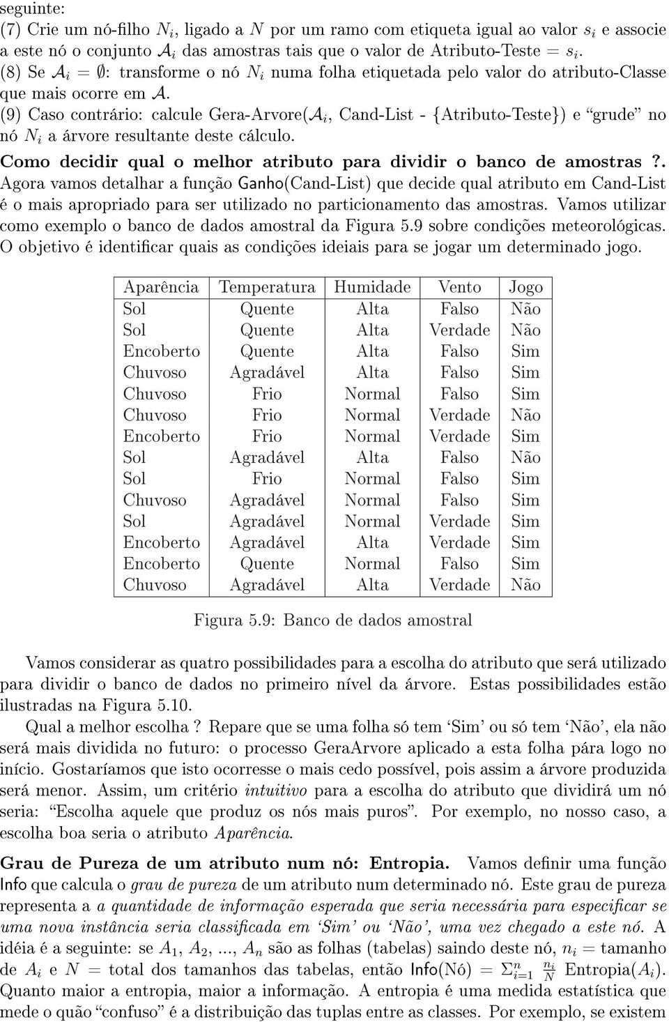 (9) Caso contrário: calcule Gera-Arvore(A i, Cand-List - {Atributo-Teste}) e grude no nó N i a árvore resultante deste cálculo. Como decidir qual o melhor atributo para dividir o banco de amostras?