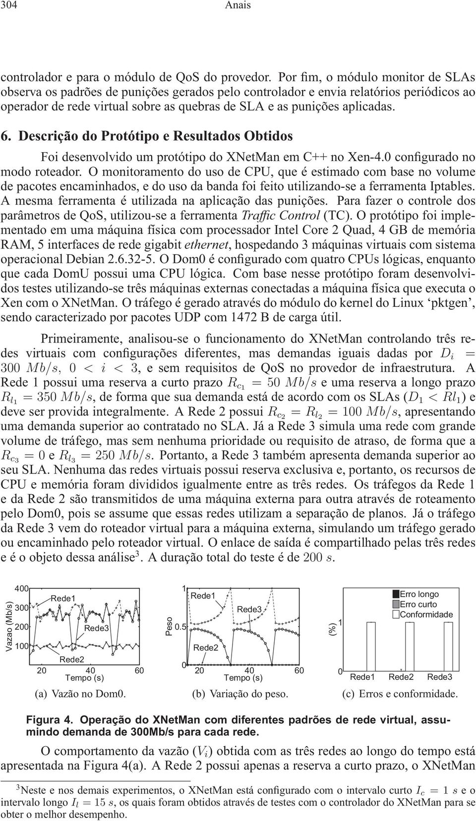 Descrição do Protótipo e Resultados Obtidos Foi desenvolvido um protótipo do XNetMan em C++ no Xen-4.0 configurado no modoroteador.