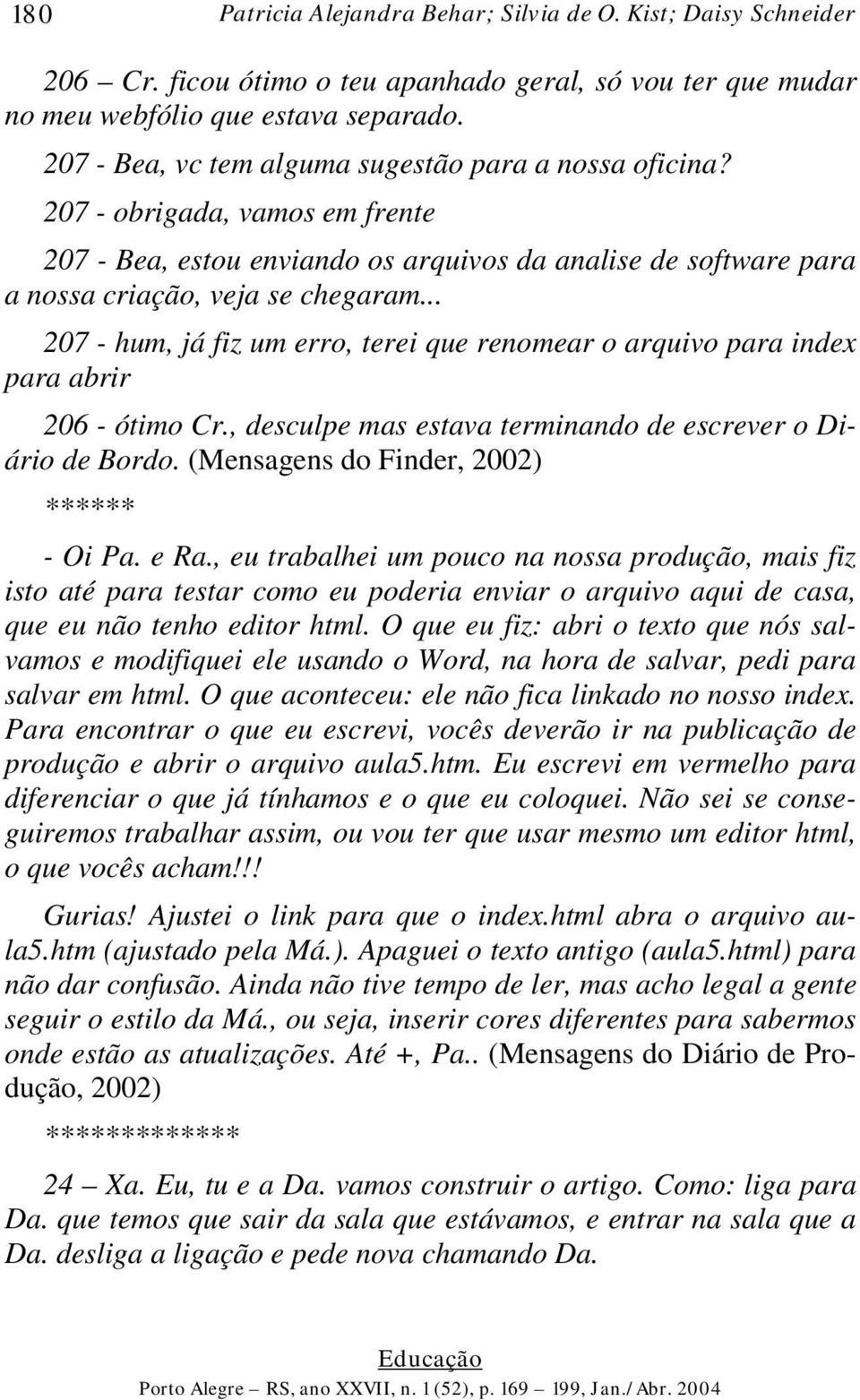 .. 207 - hum, já fiz um erro, terei que renomear o arquivo para index para abrir 206 - ótimo Cr., desculpe mas estava terminando de escrever o Diário de Bordo.