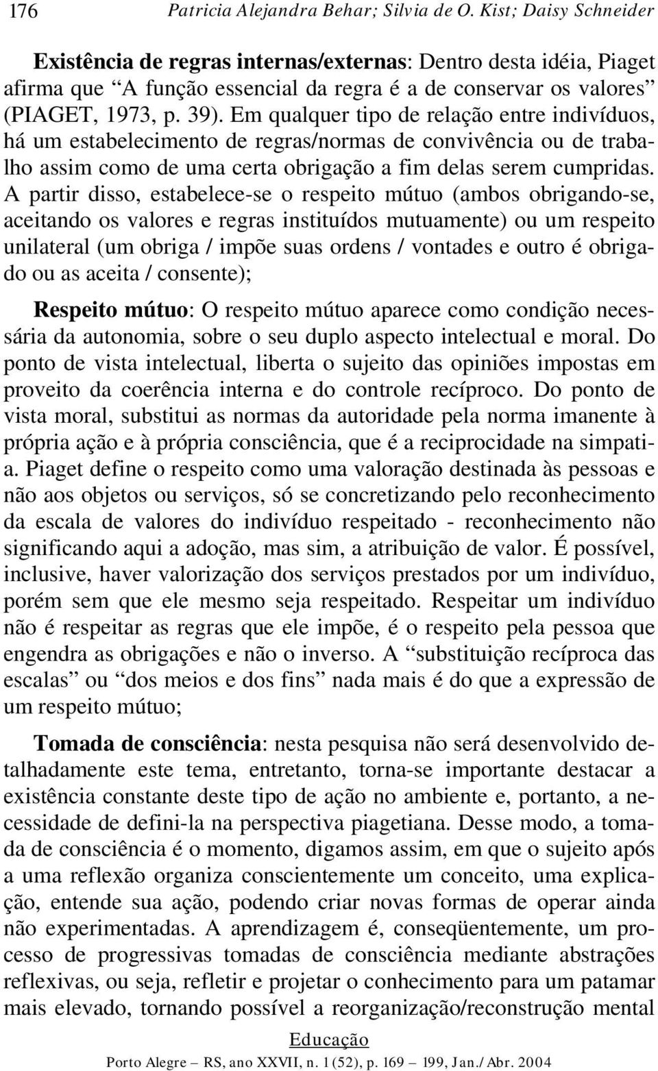 Em qualquer tipo de relação entre indivíduos, há um estabelecimento de regras/normas de convivência ou de trabalho assim como de uma certa obrigação a fim delas serem cumpridas.