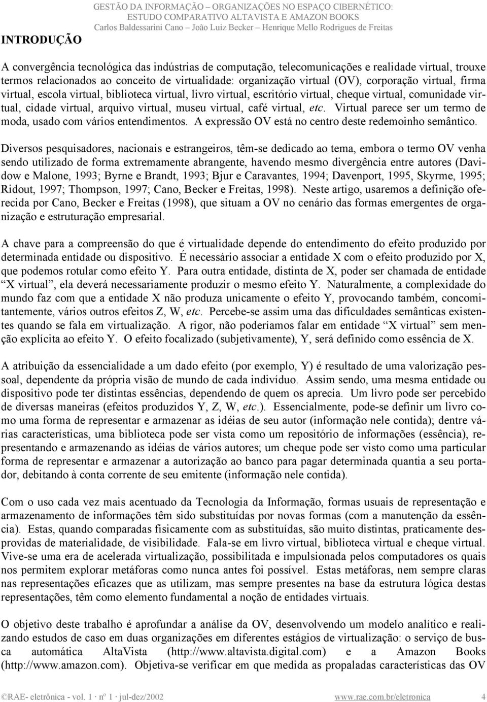 cidade virtual, arquivo virtual, museu virtual, café virtual, etc. Virtual parece ser um termo de moda, usado com vários entendimentos. A expressão OV está no centro deste redemoinho semântico.