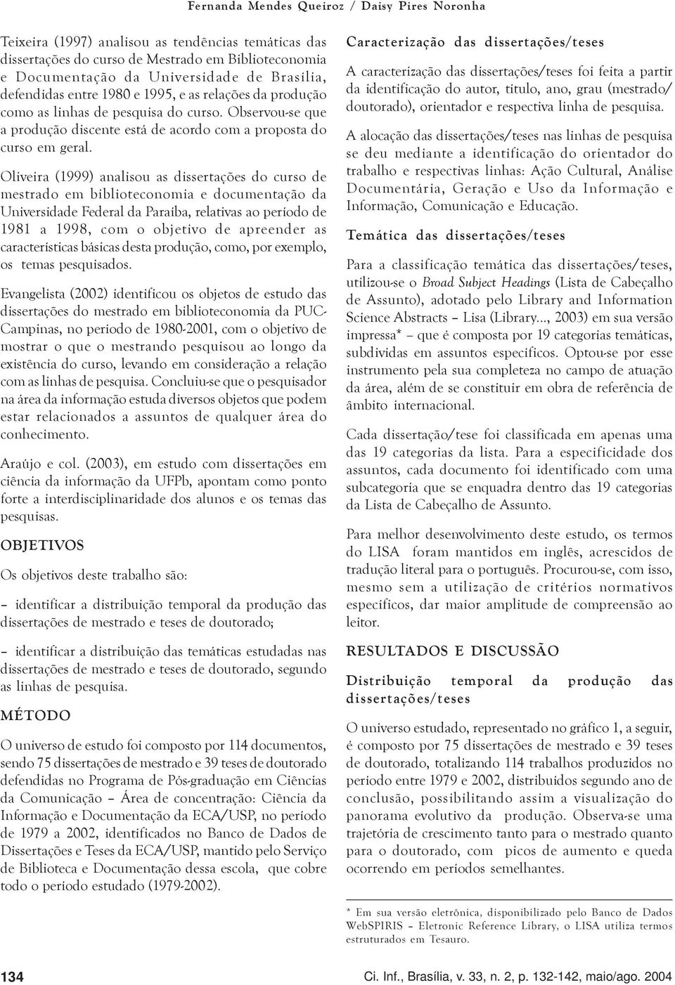 Oliveira (1999) analisou as dissertações do curso de mestrado em biblioteconomia e documentação da Universidade Federal da Paraíba, relativas ao período de 1981 a 1998, com o objetivo de apreender as