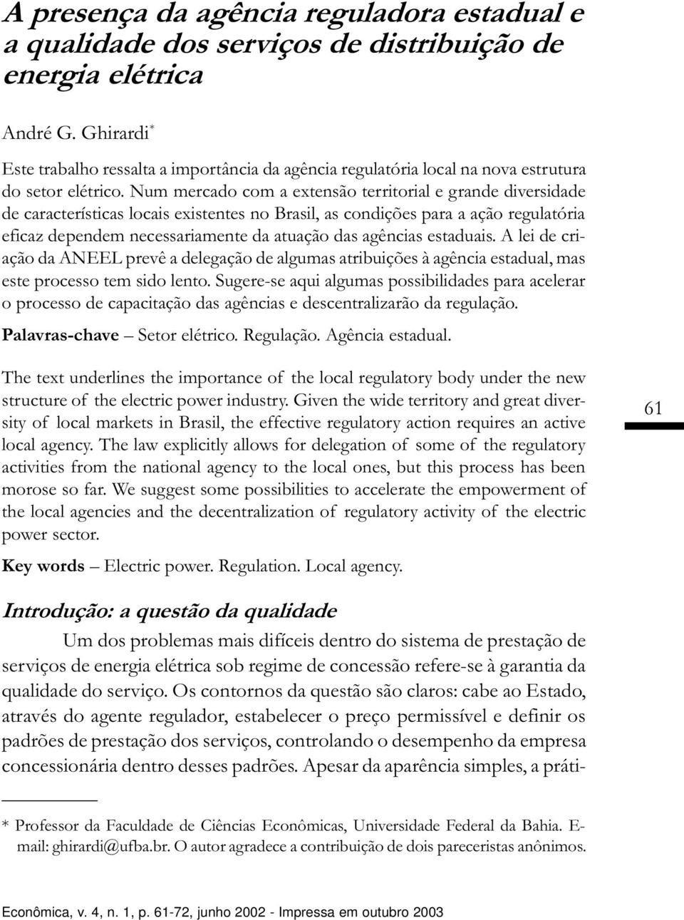 Num mercado com a extensão territorial e grande diversidade de características locais existentes no Brasil, as condições para a ação regulatória eficaz dependem necessariamente da atuação das