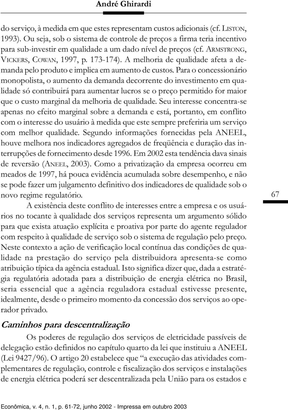 A melhoria de qualidade afeta a demanda pelo produto e implica em aumento de custos.