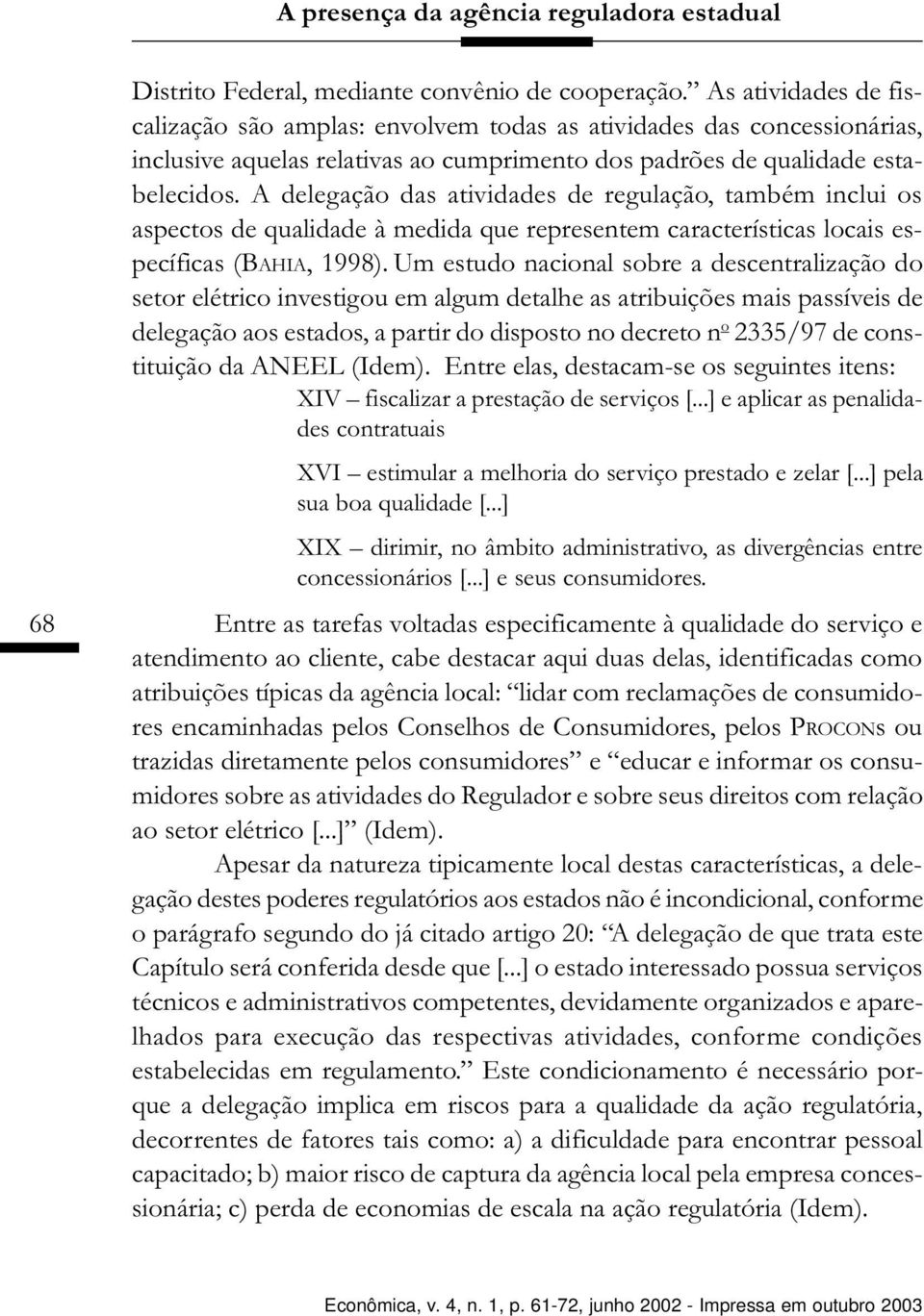 A delegação das atividades de regulação, também inclui os aspectos de qualidade à medida que representem características locais específicas (BAHIA, 1998).