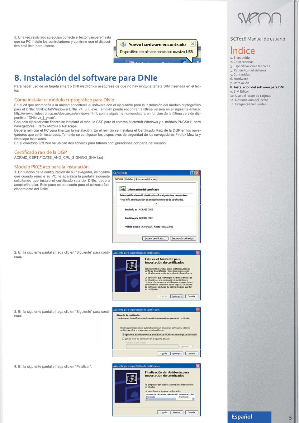 Cómo instalar el módulo criptográfico para DNIe En el cd que acompaña a la unidad encontrará el software con el ejecutable para la instalación del modulo criptográfico para el DNIe: