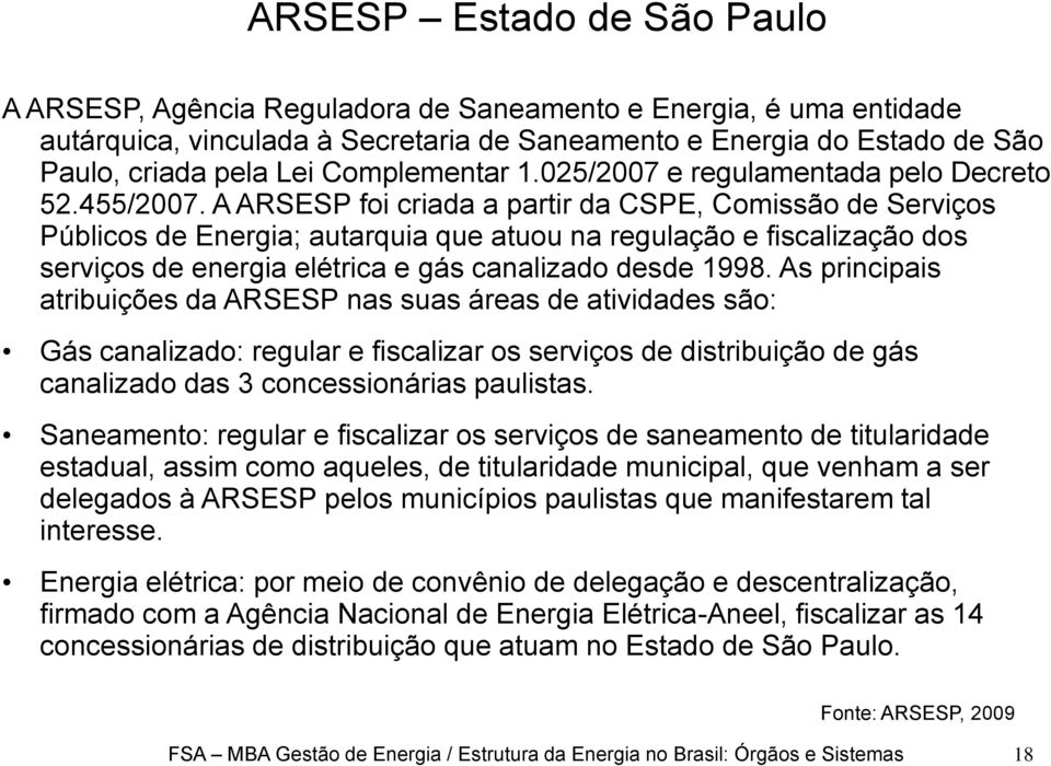 A ARSESP foi criada a partir da CSPE, Comissão de Serviços Públicos de Energia; autarquia que atuou na regulação e fiscalização dos serviços de energia elétrica e gás canalizado desde 1998.