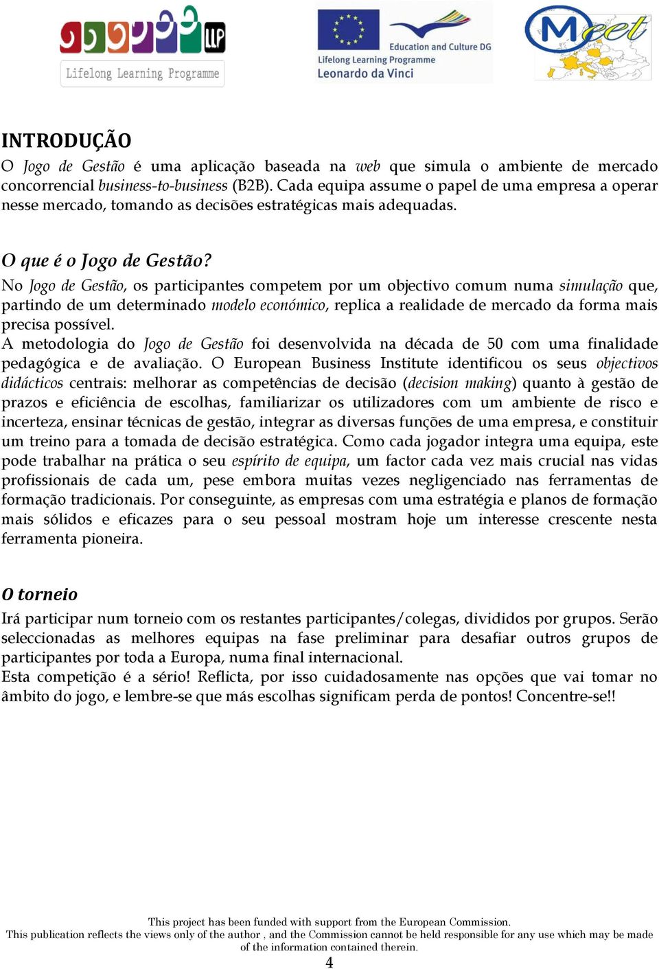 No Jogo de Gestão, os participantes competem por um objectivo comum numa simulação que, partindo de um determinado modelo económico, replica a realidade de mercado da forma mais precisa possível.