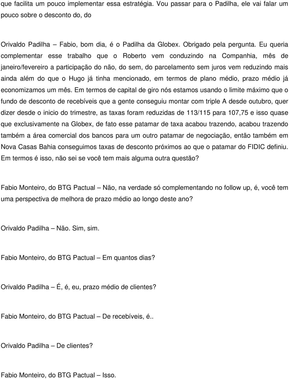 Eu queria complementar esse trabalho que o Roberto vem conduzindo na Companhia, mês de janeiro/fevereiro a participação do não, do sem, do parcelamento sem juros vem reduzindo mais ainda além do que