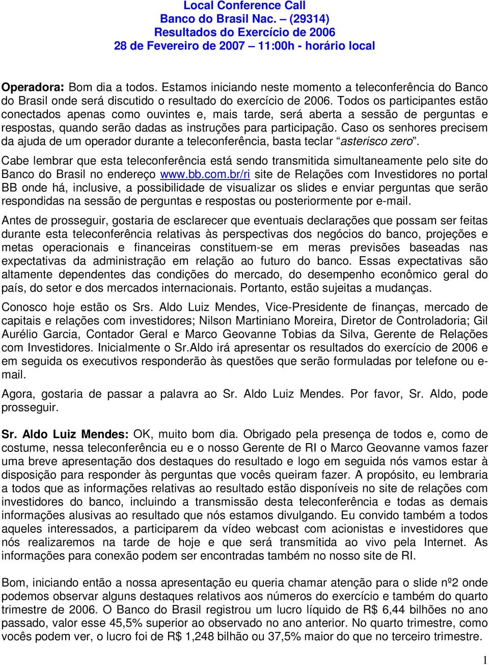 Todos os participantes estão conectados apenas como ouvintes e, mais tarde, será aberta a sessão de perguntas e respostas, quando serão dadas as instruções para participação.