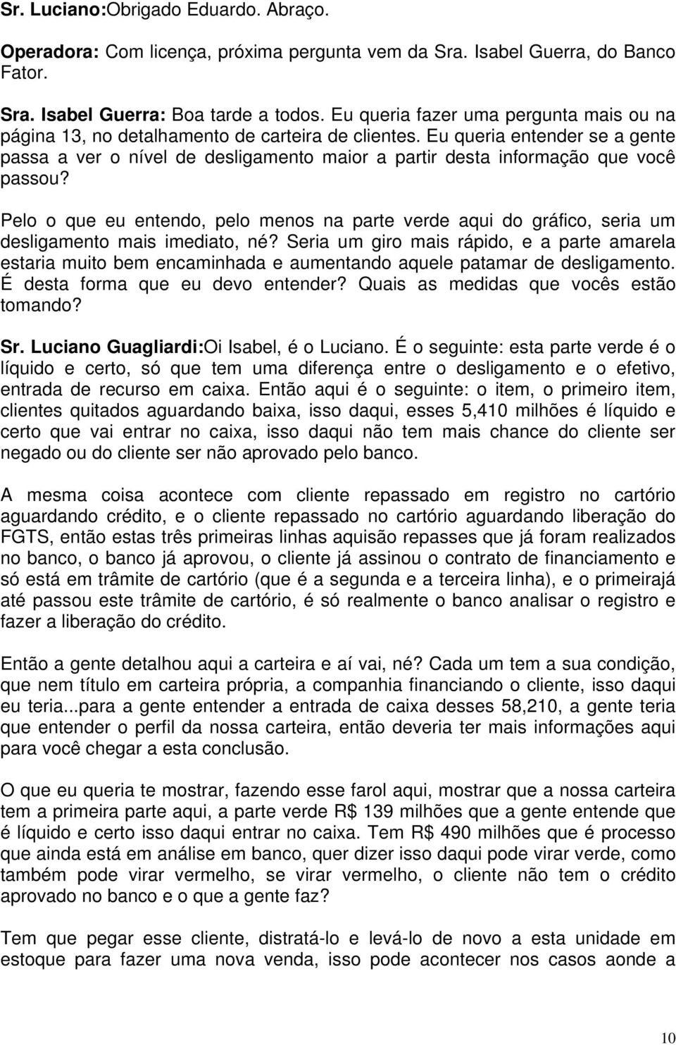 Eu queria entender se a gente passa a ver o nível de desligamento maior a partir desta informação que você passou?