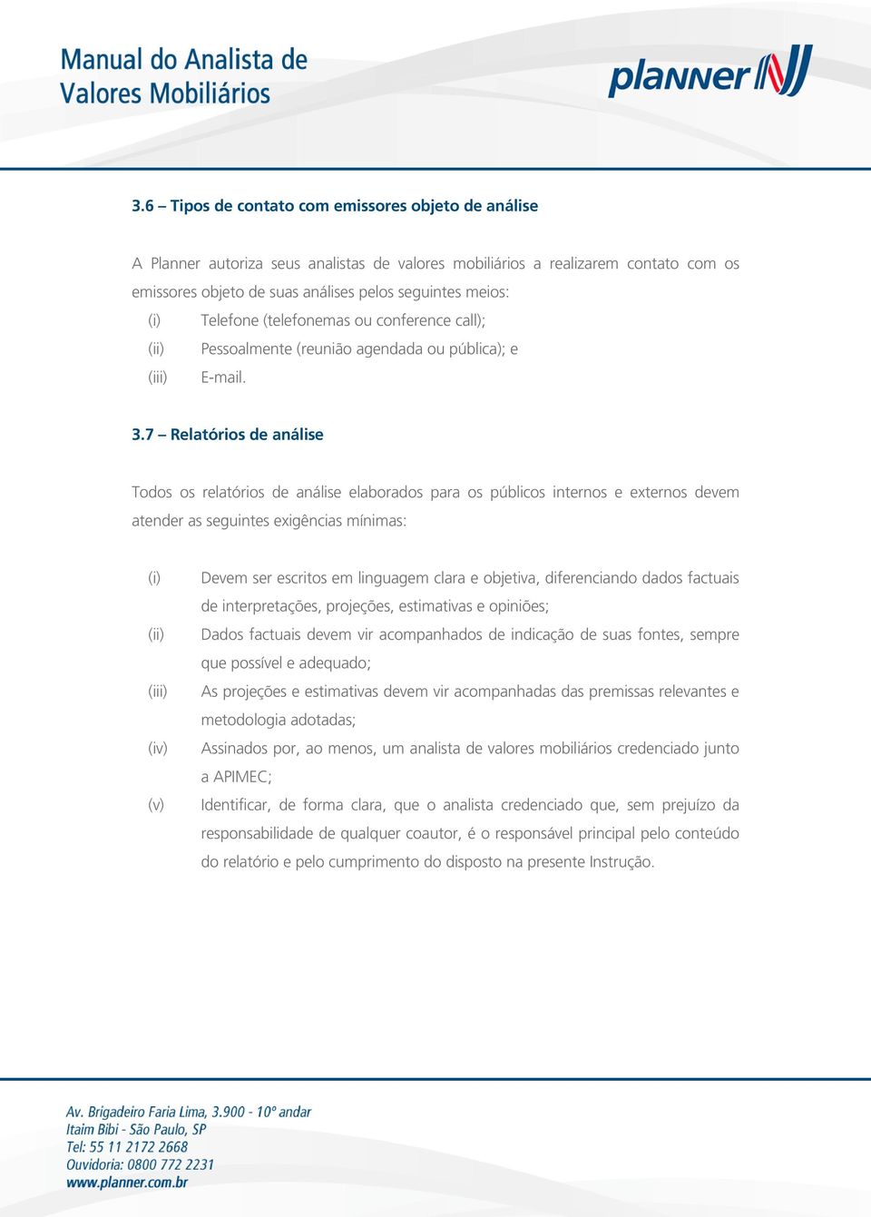 7 Relatórios de análise Todos os relatórios de análise elaborados para os públicos internos e externos devem atender as seguintes exigências mínimas: (iii) (iv) (v) Devem ser escritos em linguagem