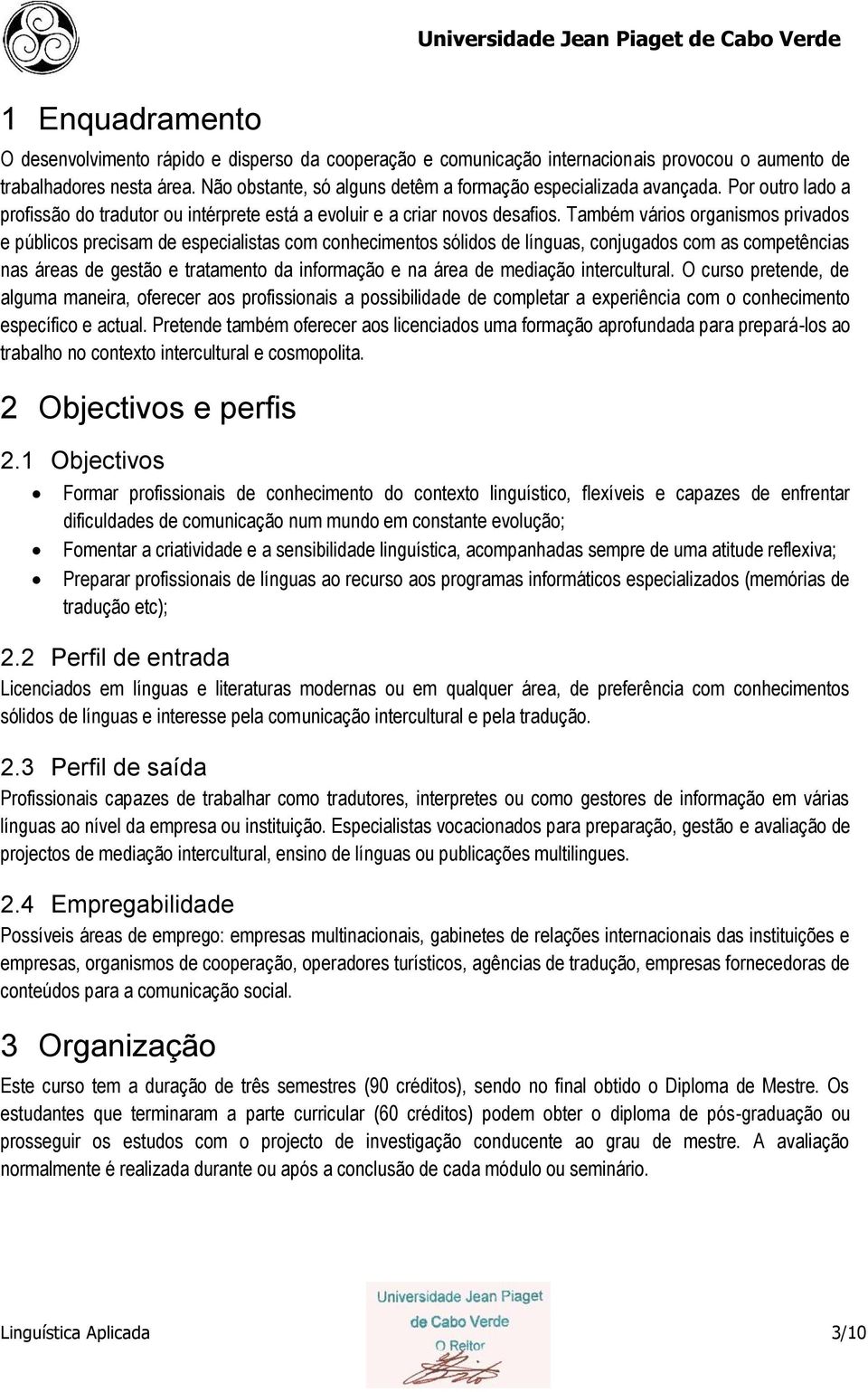 Também vários organismos privados e públicos precisam de especialistas com conhecimentos sólidos de línguas, conjugados com as competências nas áreas de gestão e tratamento da informação e na área de