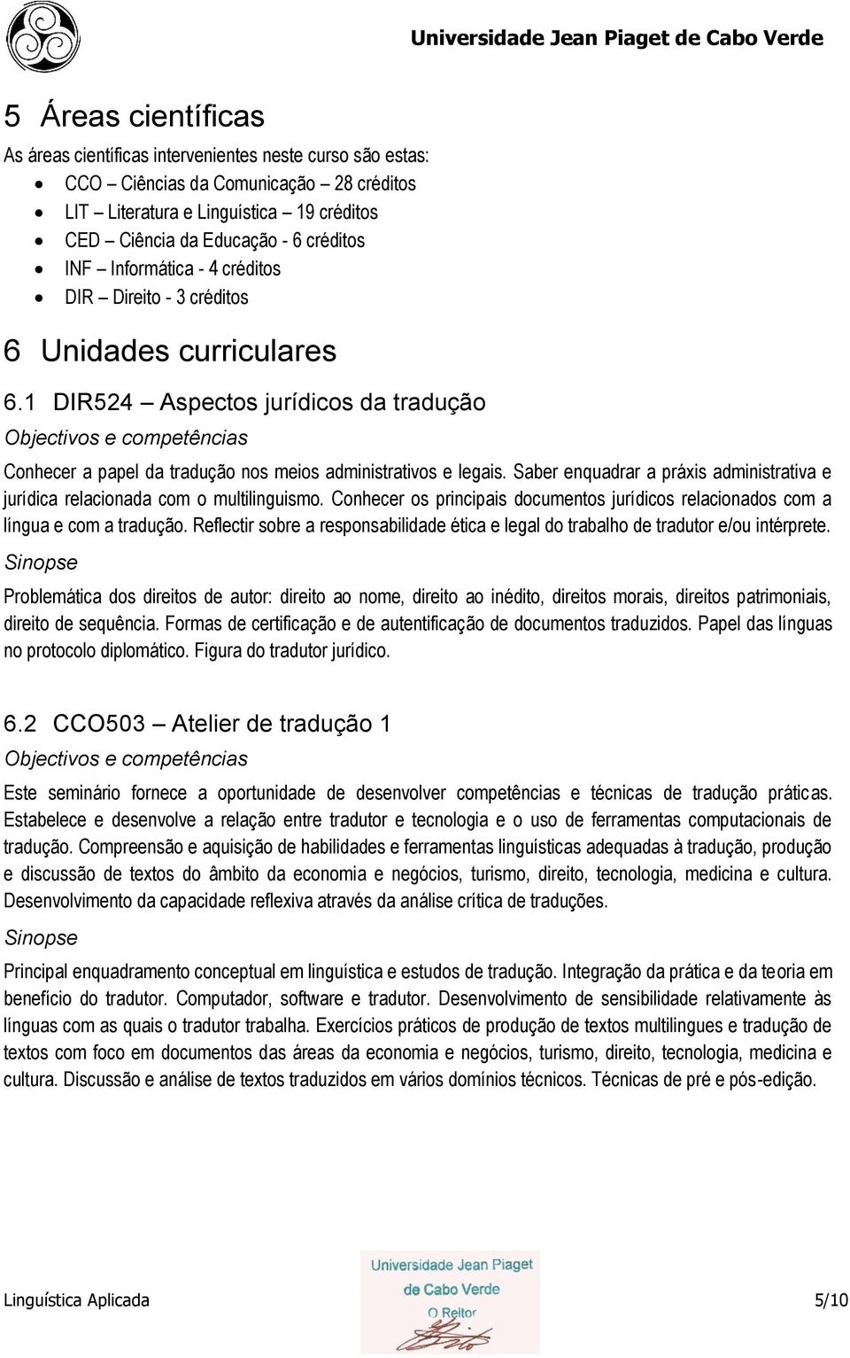 Saber enquadrar a práxis administrativa e jurídica relacionada com o multilinguismo. Conhecer os principais documentos jurídicos relacionados com a língua e com a tradução.