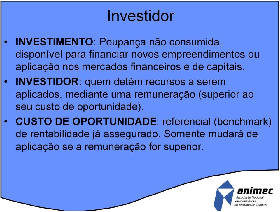 INVESTIDOR: quem detém recursos a serem aplicados, mediante uma remuneração (superior ao seu custo